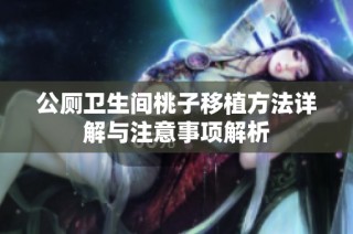 公厕卫生间桃子移植方法详解与注意事项解析