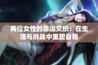 两位女性的命运交织：在生活与挑战中重塑自我
