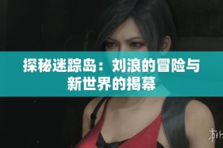 探秘迷踪岛：刘浪的冒险与新世界的揭幕