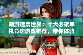 畅游速度世界：十大必玩单机竞速游戏推荐，带你体验极限激情与刺激