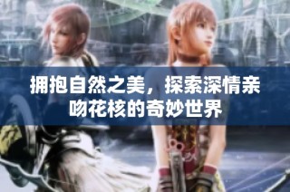 拥抱自然之美，探索深情亲吻花核的奇妙世界