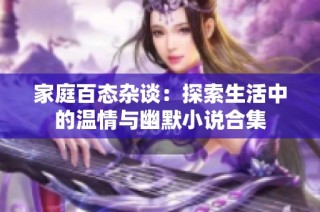 家庭百态杂谈：探索生活中的温情与幽默小说合集