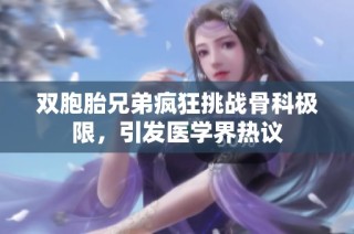 双胞胎兄弟疯狂挑战骨科极限，引发医学界热议