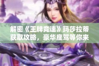 解密《王牌竞速》玛莎拉蒂获取攻略，豪华座驾等你来驾驭！
