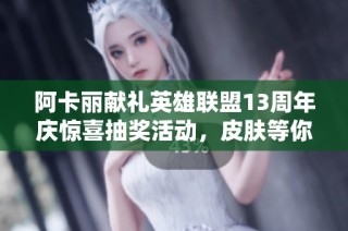 阿卡丽献礼英雄联盟13周年庆惊喜抽奖活动，皮肤等你来拿！