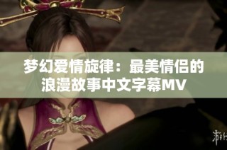 梦幻爱情旋律：最美情侣的浪漫故事中文字幕MV