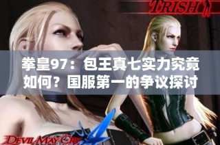 拳皇97：包王真七实力究竟如何？国服第一的争议探讨