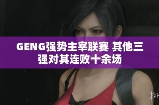 GENG强势主宰联赛 其他三强对其连败十余场