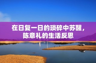 在日复一日的琐碎中苏醒，陈意礼的生活反思
