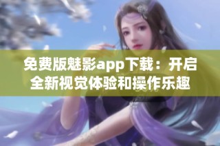 免费版魅影app下载：开启全新视觉体验和操作乐趣