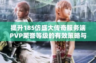 提升185仿盛大传奇服务端PVP荣誉等级的有效策略与技巧