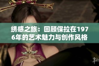 绣感之旅：回顾保拉在1976年的艺术魅力与创作风格