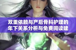 双重依赖与产后骨科护理的年下关系分析与免费阅读建议