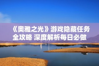 《奥雅之光》游戏隐藏任务全攻略 深度解析每日必做任务技巧分享