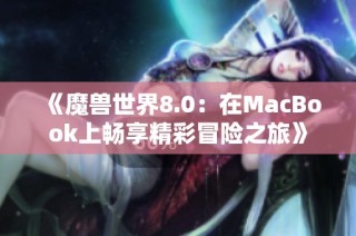 《魔兽世界8.0：在MacBook上畅享精彩冒险之旅》