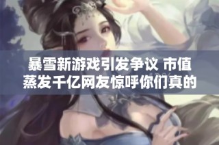 暴雪新游戏引发争议 市值蒸发千亿网友惊呼你们真的没有手机吗