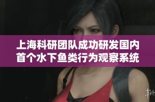 上海科研团队成功研发国内首个水下鱼类行为观察系统