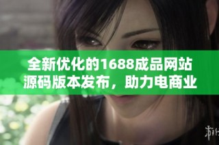 全新优化的1688成品网站源码版本发布，助力电商业务提升