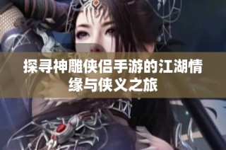探寻神雕侠侣手游的江湖情缘与侠义之旅