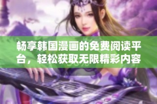 畅享韩国漫画的免费阅读平台，轻松获取无限精彩内容