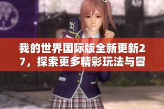 我的世界国际版全新更新27，探索更多精彩玩法与冒险旅程