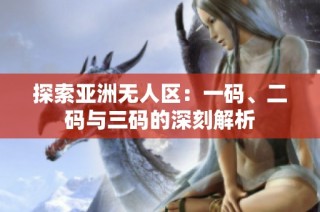探索亚洲无人区：一码、二码与三码的深刻解析