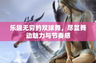 乐趣无穷的双球舞，尽显舞动魅力与节奏感