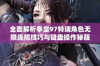 全面解析拳皇97特瑞角色无限连招技巧与键盘操作秘籍