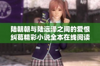 陆朝朝与陆远泽之间的爱恨纠葛精彩小说全本在线阅读