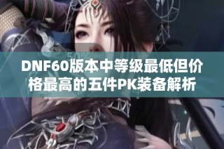 DNF60版本中等级最低但价格最高的五件PK装备解析