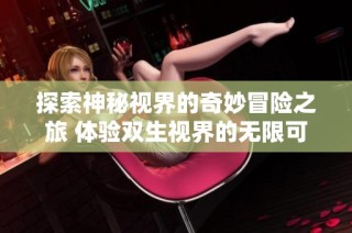 探索神秘视界的奇妙冒险之旅 体验双生视界的无限可能