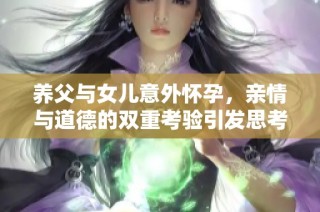 养父与女儿意外怀孕，亲情与道德的双重考验引发思考