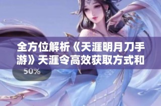 全方位解析《天涯明月刀手游》天涯令高效获取方式和技巧