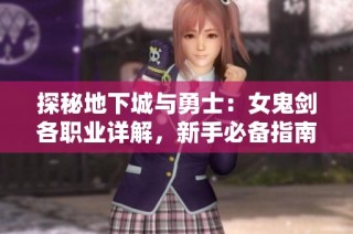 探秘地下城与勇士：女鬼剑各职业详解，新手必备指南！