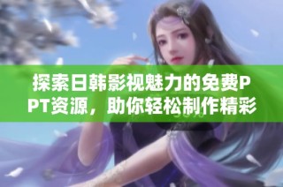探索日韩影视魅力的免费PPT资源，助你轻松制作精彩简报
