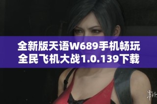 全新版天语W689手机畅玩全民飞机大战1.0.139下载体验