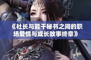 《社长与能干秘书之间的职场爱情与成长故事终章》