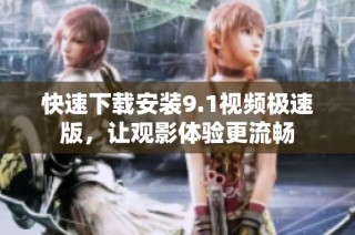 快速下载安装9.1视频极速版，让观影体验更流畅