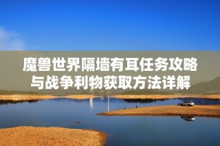魔兽世界隔墙有耳任务攻略与战争利物获取方法详解