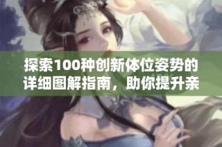 探索100种创新体位姿势的详细图解指南，助你提升亲密体验