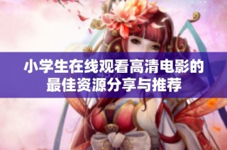 小学生在线观看高清电影的最佳资源分享与推荐