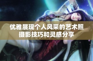 优雅展现个人风采的艺术照摄影技巧和灵感分享