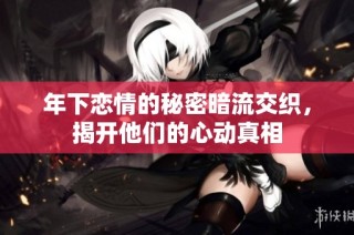 年下恋情的秘密暗流交织，揭开他们的心动真相