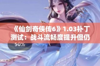 《仙剑奇侠传6》1.03补丁测试：战斗流畅度提升但仍存跳动现象