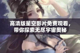 高清版星空影片免费观看，带你探索无尽宇宙奥秘
