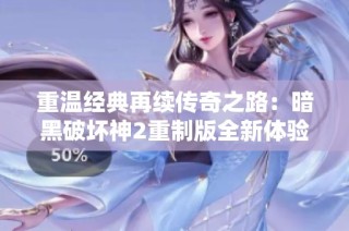 重温经典再续传奇之路：暗黑破坏神2重制版全新体验揭秘