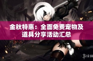 金秋特惠：全面免费宠物及道具分享活动汇总