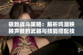 极致战斗策略：解析鸣潮秧秧声骸的武器与技能搭配技巧
