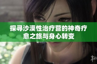 探寻沙漠性治疗营的神奇疗愈之旅与身心转变
