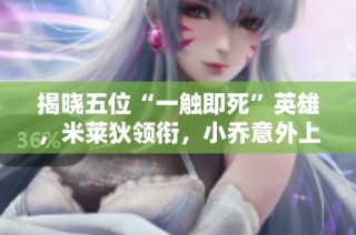 揭晓五位“一触即死”英雄，米莱狄领衔，小乔意外上榜